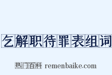 乞解职待罪表组词是什么意思的图片
